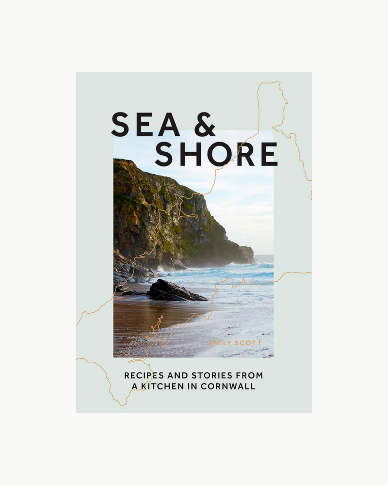 Sea & Shore: Recipes and Stories from a cook and her kitchen in Cornwall